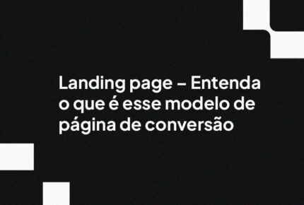 Landing page – Entenda o que é esse modelo de página de conversão