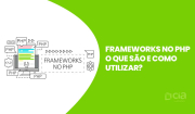 Frameworks no PHP – O que são e como utilizar?