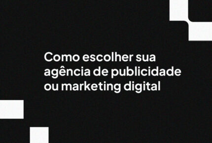 Como escolher sua agência de publicidade ou marketing digital