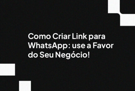 Como Criar Link para WhatsApp: use a Favor do Seu Negócio!