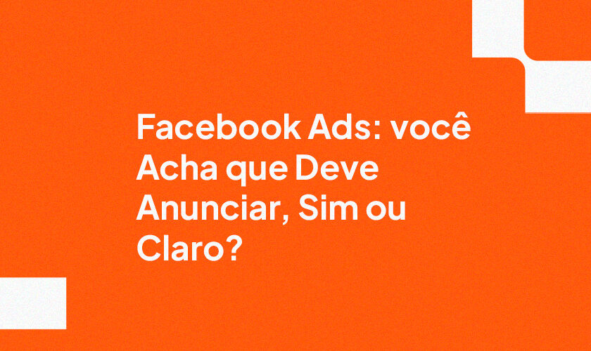 Facebook Ads: você Acha que Deve Anunciar, Sim ou Claro?