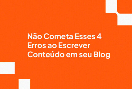 Não Cometa Esses 4 Erros ao Escrever Conteúdo em seu Blog