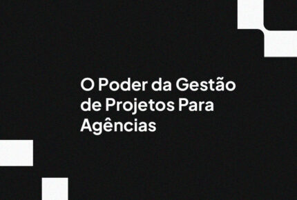 O Poder da Gestão de Projetos Para Agências