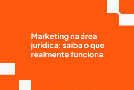 Marketing na área jurídica: saiba o que realmente funciona