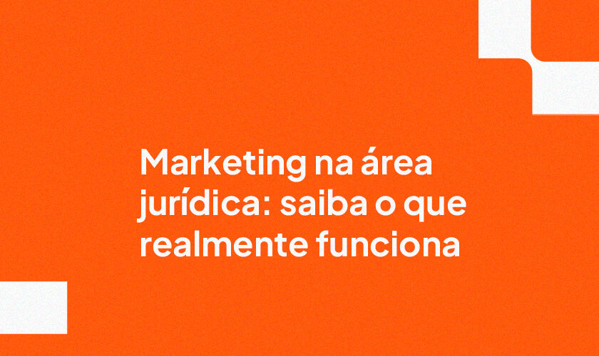 Marketing na área jurídica: saiba o que realmente funciona