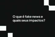 O que é fake news e quais seus impactos?