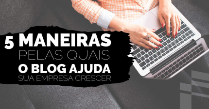 5 maneiras pelas quais o blog ajuda sua empresa a crescer