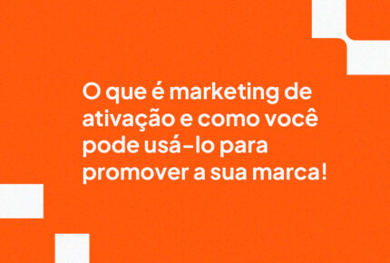 O que é marketing de ativação e como  você pode usá-lo para promover a sua marca!