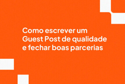 Como escrever um Guest Post de qualidade e fechar boas parcerias