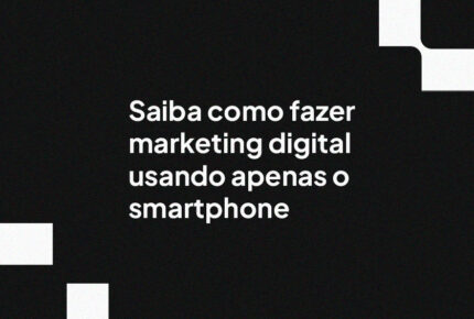 Saiba como fazer marketing digital usando apenas o smartphone