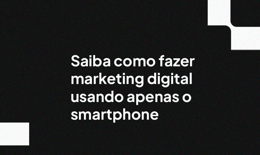 Saiba como fazer marketing digital usando apenas o smartphone