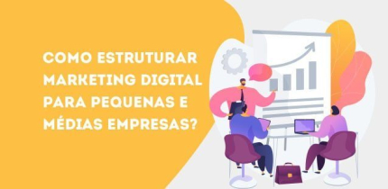 Como estruturar Marketing Digital para pequenas e médias empresas?