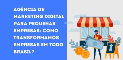 Agência de Marketing Digital para pequenas empresas: como transformamos empresas em todo Brasil?