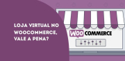 Loja virtual no WooCommerce, vale a pena?