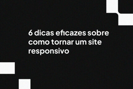 6 dicas eficazes sobre como tornar um site responsivo