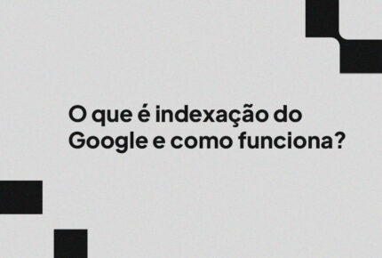 O que é indexação do Google e como funciona?