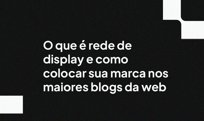 O que é rede de display e como colocar sua marca nos maiores blogs da web