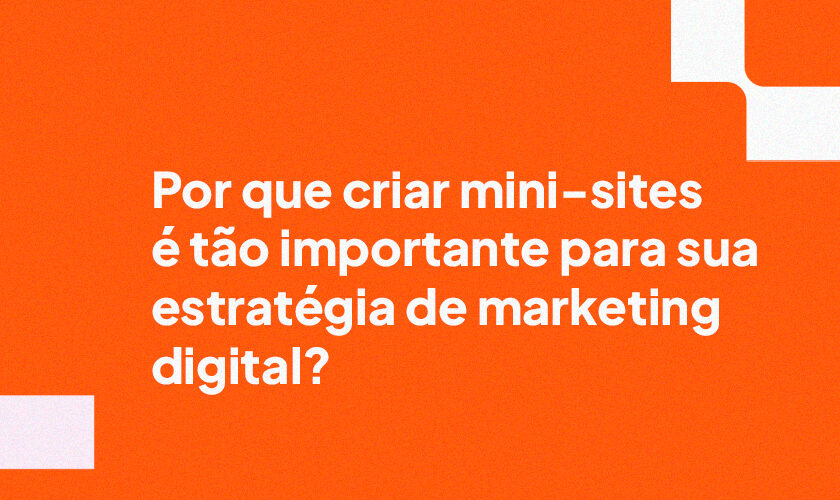 Por que criar mini-sites é tão importante para sua estratégia de marketing digital?