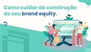 Como cuidar da construção do seu brand equity