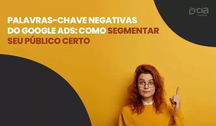 Palavras-chave negativas do Google Ads: como segmentar seu público mais interessado?