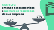 CAC e LTV: Entenda as métricas e melhore os resultados da sua empresa