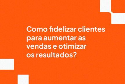 Como fidelizar clientes para aumentar as vendas e otimizar os resultados?