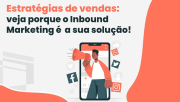 Estratégias de Vendas: Como o Inbound Marketing pode ajudar sua empresa