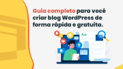 Guia completo para você criar blog WordPress de forma rápida e gratuita