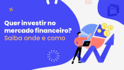 Quer investir no mercado financeiro? Saiba onde e como