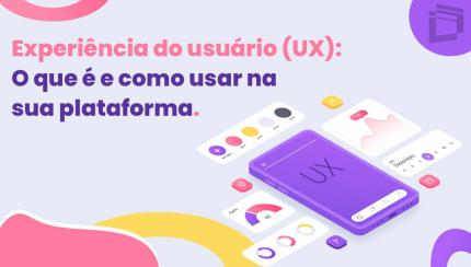 Experiência do usuário (UX): O que é e como usar na sua plataforma