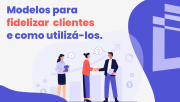 Modelos para fidelizar clientes e como utilizá-los