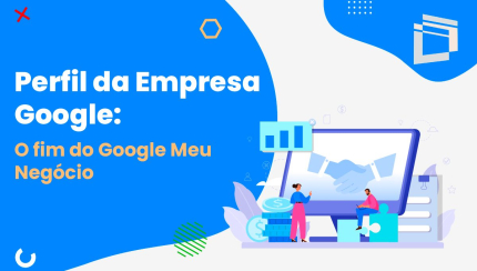 Perfil da Empresa Google: o fim do Google Meu Negócio