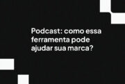 Podcast: como essa ferramenta pode ajudar sua marca?