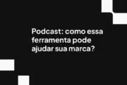 Podcast: como essa ferramenta pode ajudar sua marca?