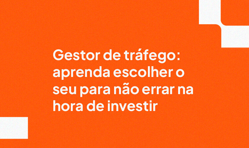 Gestor de tráfego: aprenda escolher o seu para não errar na hora de investir