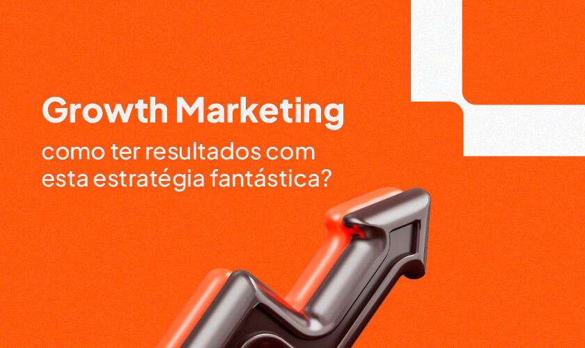 Growth Marketing: como ter resultados com esta estratégia fantástica?