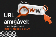 URL amigável: o que é e por que é importante para o SEO?