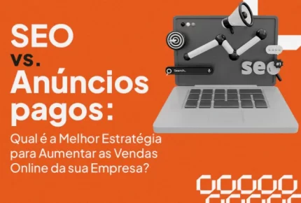 SEO vs. Anúncios Pagos: Qual é a Melhor Estratégia para Aumentar as Vendas Online da sua Empresa?