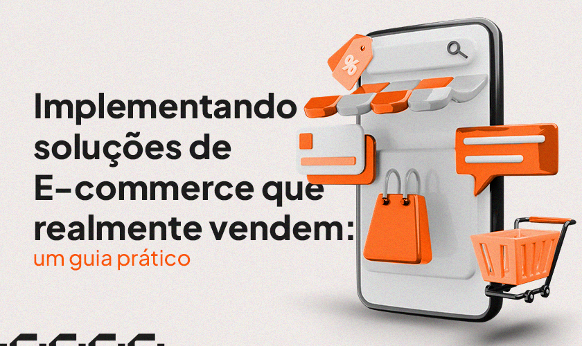 Implementando soluções de E-commerce que realmente vendem: um guia prático